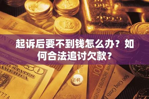 武汉起诉后要不到钱怎么办？如何合法追讨欠款？