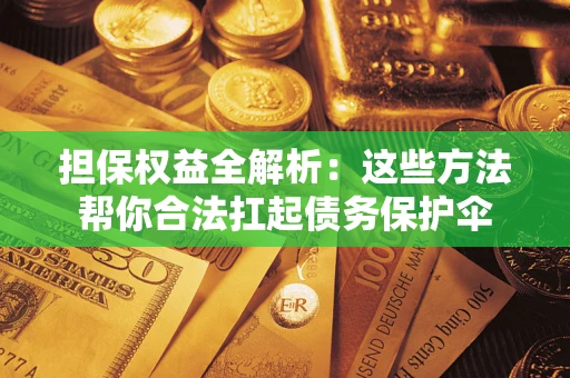 武汉担保权益全解析：这些方法帮你合法扛起债务保护伞