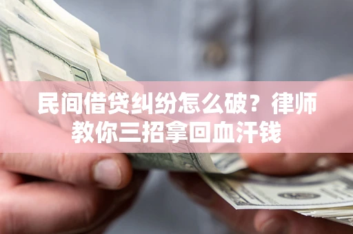 武汉民间借贷纠纷怎么破？律师教你三招拿回血汗钱
