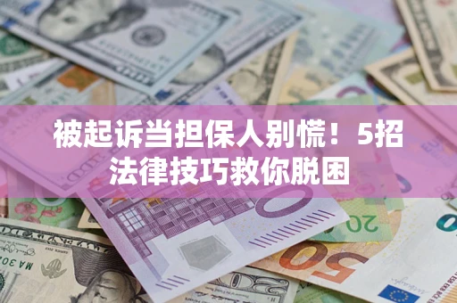 武汉被起诉当担保人别慌！5招法律技巧救你脱困