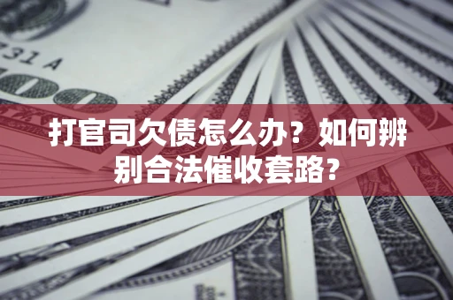 武汉打官司欠债怎么办？如何辨别合法催收套路？