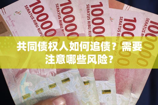 武汉共同债权人如何追债？需要注意哪些风险？