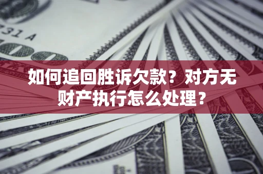 武汉如何追回胜诉欠款？对方无财产执行怎么处理？