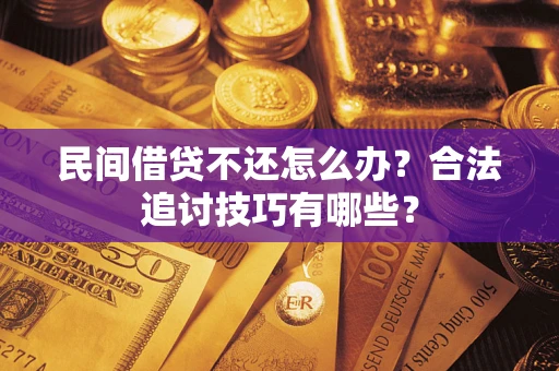 武汉民间借贷不还怎么办？合法追讨技巧有哪些？