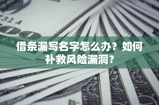 武汉借条漏写名字怎么办？如何补救风险漏洞？