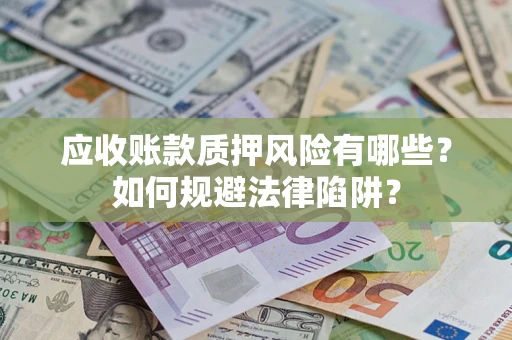 武汉应收账款质押风险有哪些？如何规避法律陷阱？