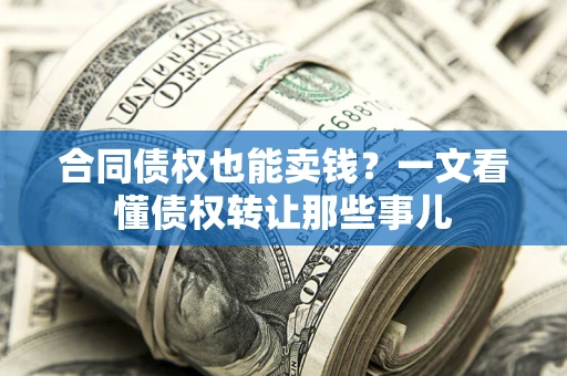 武汉合同债权也能卖钱？一文看懂债权转让那些事儿