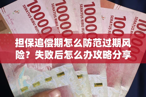武汉担保追偿期怎么防范过期风险？失败后怎么办攻略分享