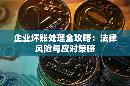 武汉企业坏账处理全攻略：法律风险与应对策略