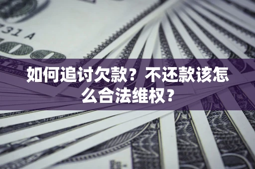 武汉如何追讨欠款？不还款该怎么合法维权？