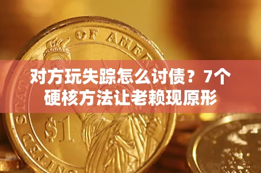 武汉对方玩失踪怎么讨债？7个硬核方法让老赖现原形