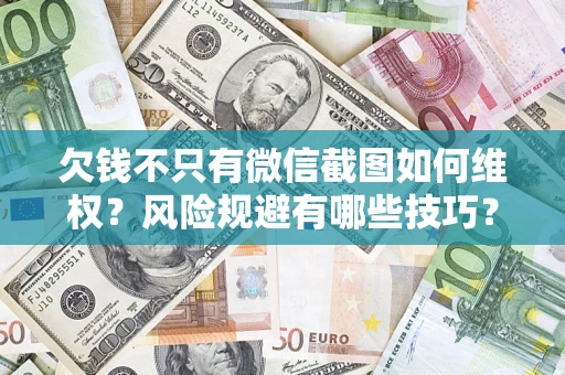 武汉欠钱不只有微信截图如何维权？风险规避有哪些技巧？