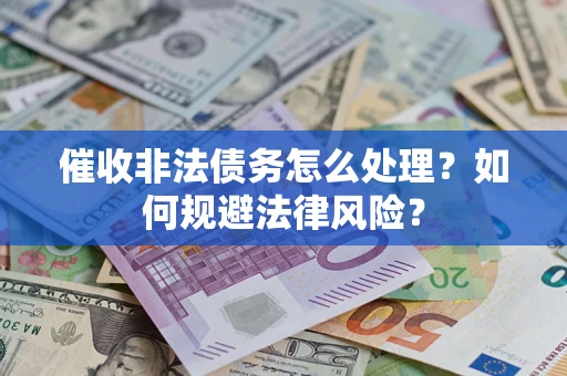 武汉催收非法债务怎么处理？如何规避法律风险？