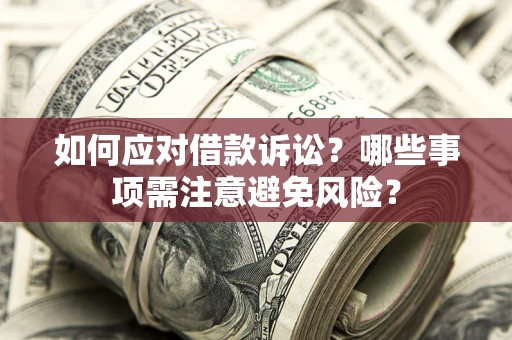 武汉如何应对借款诉讼？哪些事项需注意避免风险？