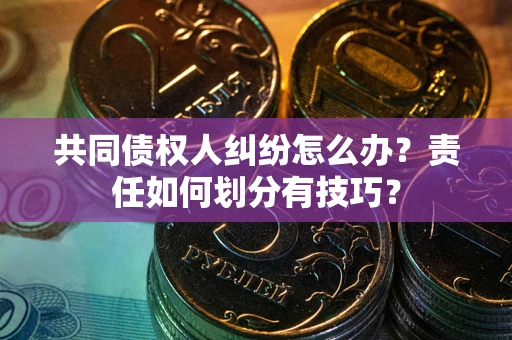 武汉共同债权人纠纷怎么办？责任如何划分有技巧？