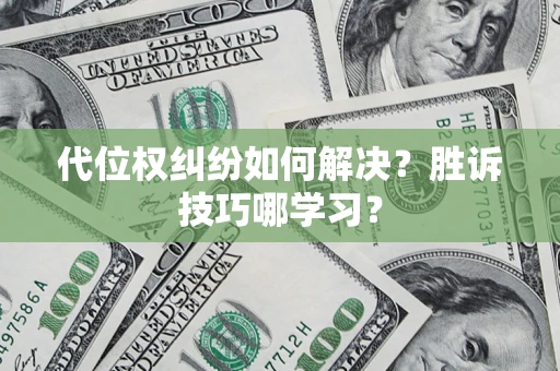 武汉代位权纠纷如何解决？胜诉技巧哪学习？