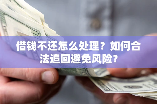 武汉借钱不还怎么处理？如何合法追回避免风险？