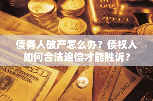 武汉债务人破产怎么办？债权人如何合法追偿才能胜诉？