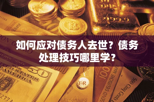 武汉如何应对债务人去世？债务处理技巧哪里学？