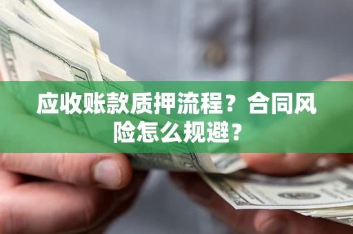 武汉应收账款质押流程？合同风险怎么规避？