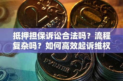 武汉抵押担保诉讼合法吗？流程复杂吗？如何高效起诉维权？