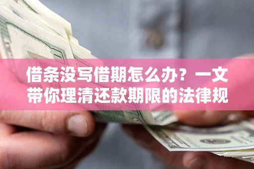 武汉借条没写借期怎么办？一文带你理清还款期限的法律规则