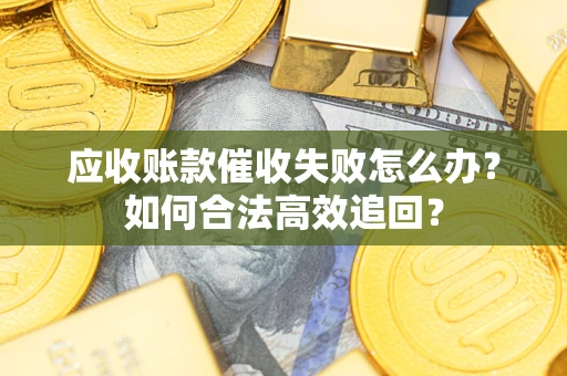 武汉应收账款催收失败怎么办？如何合法高效追回？