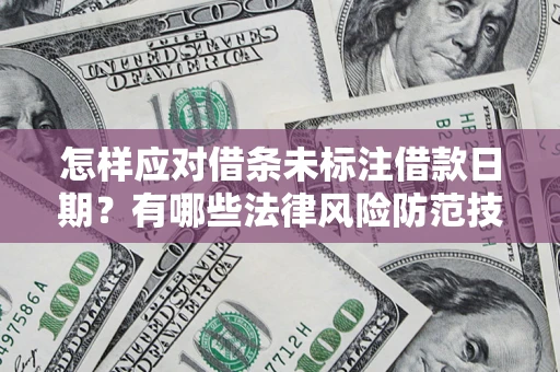 武汉怎样应对借条未标注借款日期？有哪些法律风险防范技巧？