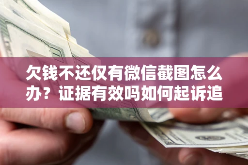 武汉欠钱不还仅有微信截图怎么办？证据有效吗如何起诉追回欠款？