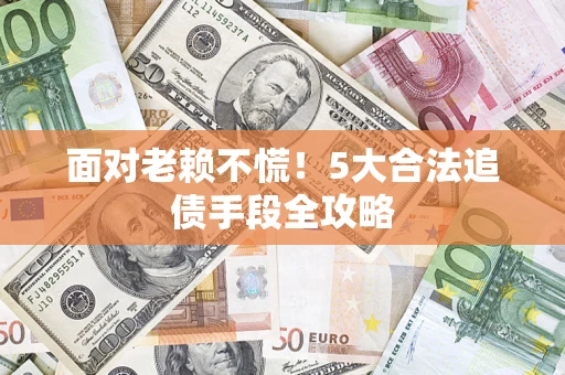 武汉面对老赖不慌！5大合法追债手段全攻略