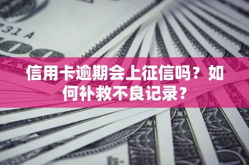 武汉信用卡逾期会上征信吗？如何补救不良记录？