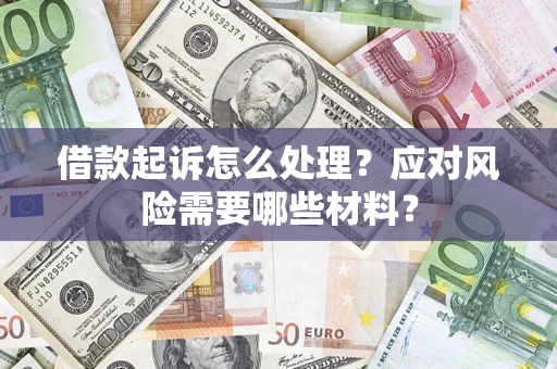 武汉借款起诉怎么处理？应对风险需要哪些材料？