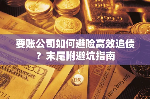 武汉要账公司如何避险高效追债？末尾附避坑指南