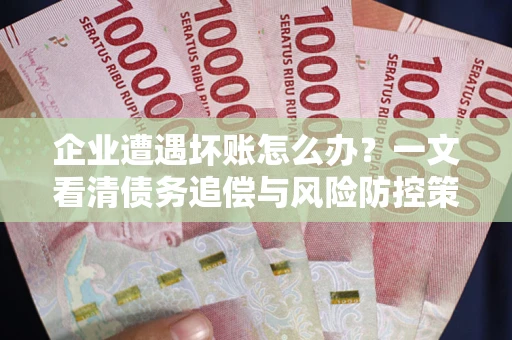 武汉企业遭遇坏账怎么办？一文看清债务追偿与风险防控策略