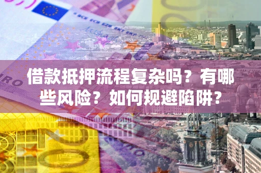 武汉借款抵押流程复杂吗？有哪些风险？如何规避陷阱？