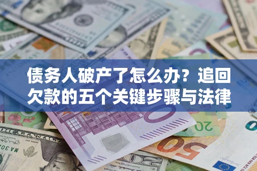 武汉债务人破产了怎么办？追回欠款的五个关键步骤与法律策略