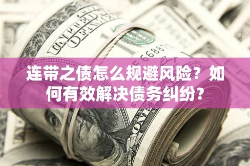 武汉连带之债怎么规避风险？如何有效解决债务纠纷？