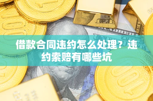 武汉借款合同违约怎么处理？违约索赔有哪些坑