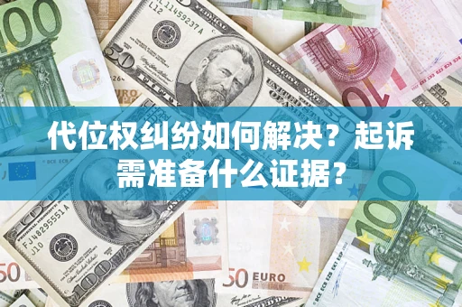武汉代位权纠纷如何解决？起诉需准备什么证据？