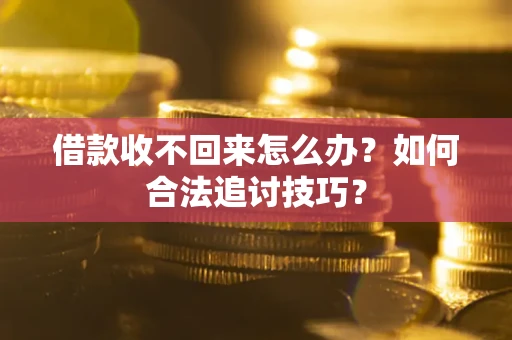 武汉借款收不回来怎么办？如何合法追讨技巧？