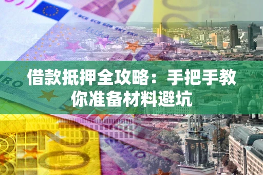 武汉借款抵押全攻略：手把手教你准备材料避坑