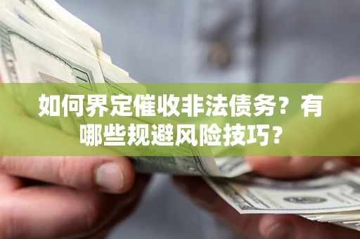 武汉如何界定催收非法债务？有哪些规避风险技巧？