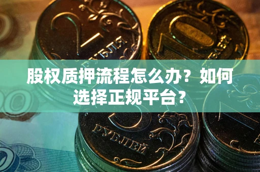 武汉股权质押流程怎么办？如何选择正规平台？