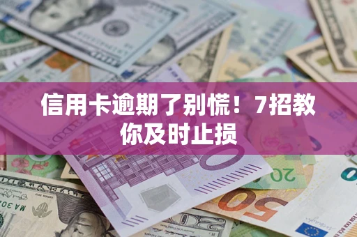 武汉信用卡逾期了别慌！7招教你及时止损