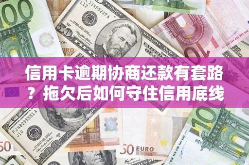武汉信用卡逾期协商还款有套路？拖欠后如何守住信用底线？