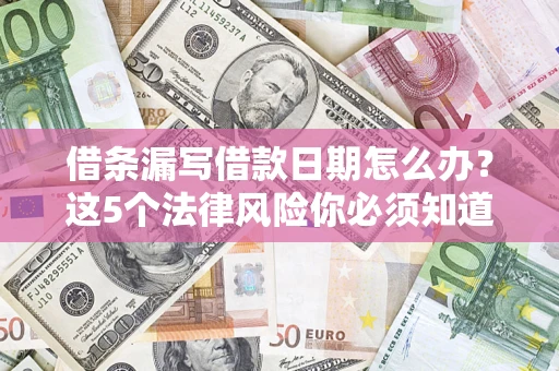 武汉借条漏写借款日期怎么办？这5个法律风险你必须知道