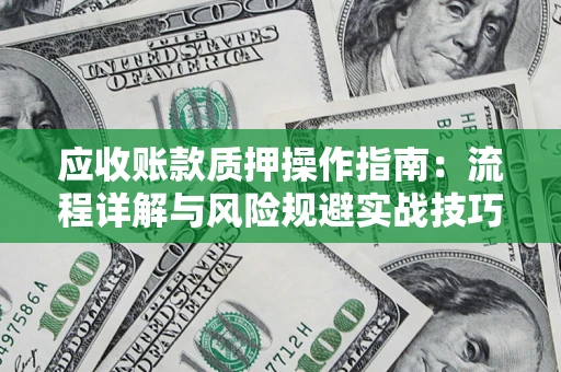 武汉应收账款质押操作指南:流程详解与风险规避实战技巧 武汉应收账款质押操作指南:流程详解与风险规避实战技巧