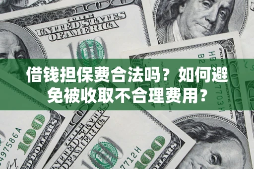 武汉借钱担保费合法吗？如何避免被收取不合理费用？