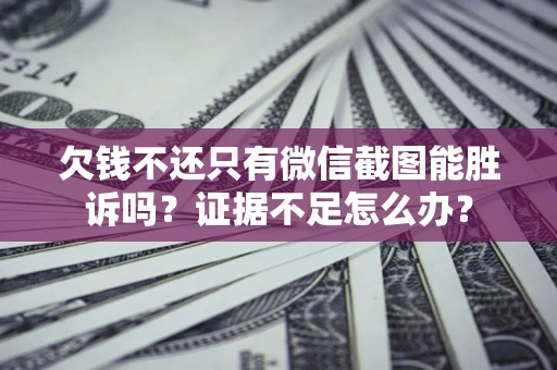 武汉欠钱不还只有微信截图能胜诉吗？证据不足怎么办？