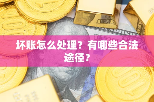武汉坏账怎么处理？有哪些合法途径？